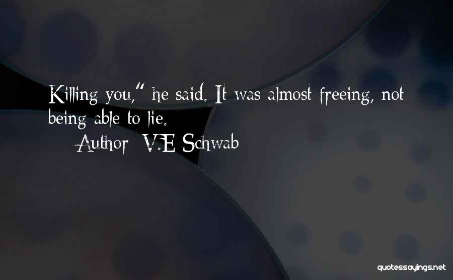 V.E Schwab Quotes: Killing You, He Said. It Was Almost Freeing, Not Being Able To Lie.