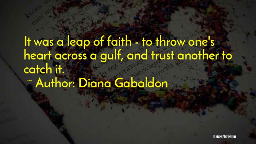 Diana Gabaldon Quotes: It Was A Leap Of Faith - To Throw One's Heart Across A Gulf, And Trust Another To Catch It.