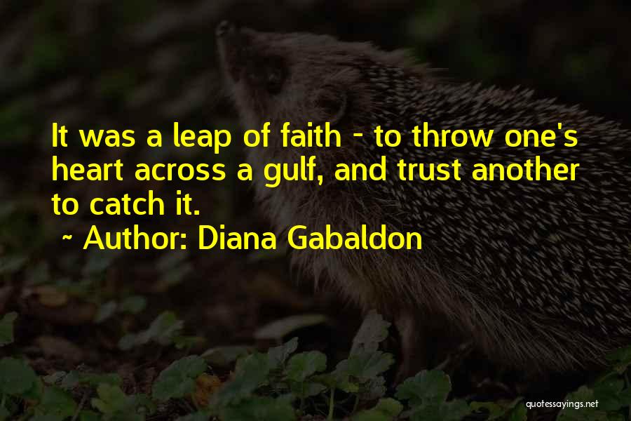 Diana Gabaldon Quotes: It Was A Leap Of Faith - To Throw One's Heart Across A Gulf, And Trust Another To Catch It.