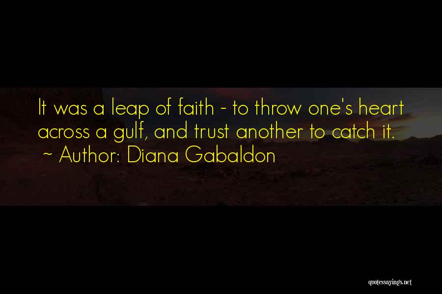 Diana Gabaldon Quotes: It Was A Leap Of Faith - To Throw One's Heart Across A Gulf, And Trust Another To Catch It.