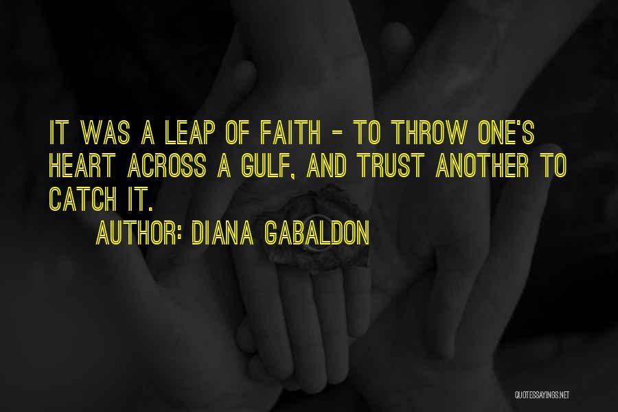 Diana Gabaldon Quotes: It Was A Leap Of Faith - To Throw One's Heart Across A Gulf, And Trust Another To Catch It.