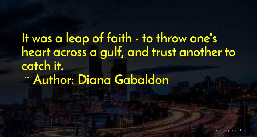 Diana Gabaldon Quotes: It Was A Leap Of Faith - To Throw One's Heart Across A Gulf, And Trust Another To Catch It.