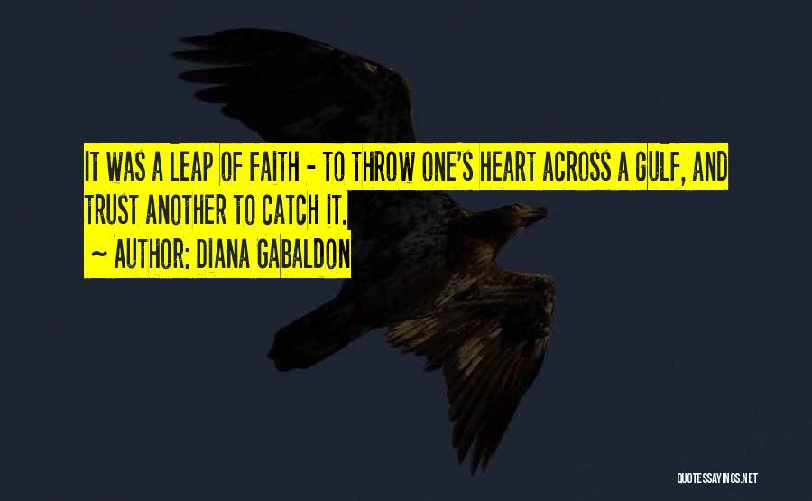 Diana Gabaldon Quotes: It Was A Leap Of Faith - To Throw One's Heart Across A Gulf, And Trust Another To Catch It.