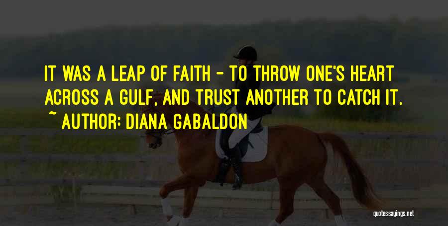 Diana Gabaldon Quotes: It Was A Leap Of Faith - To Throw One's Heart Across A Gulf, And Trust Another To Catch It.