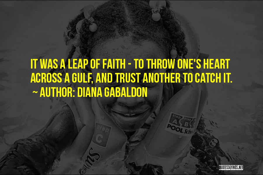 Diana Gabaldon Quotes: It Was A Leap Of Faith - To Throw One's Heart Across A Gulf, And Trust Another To Catch It.