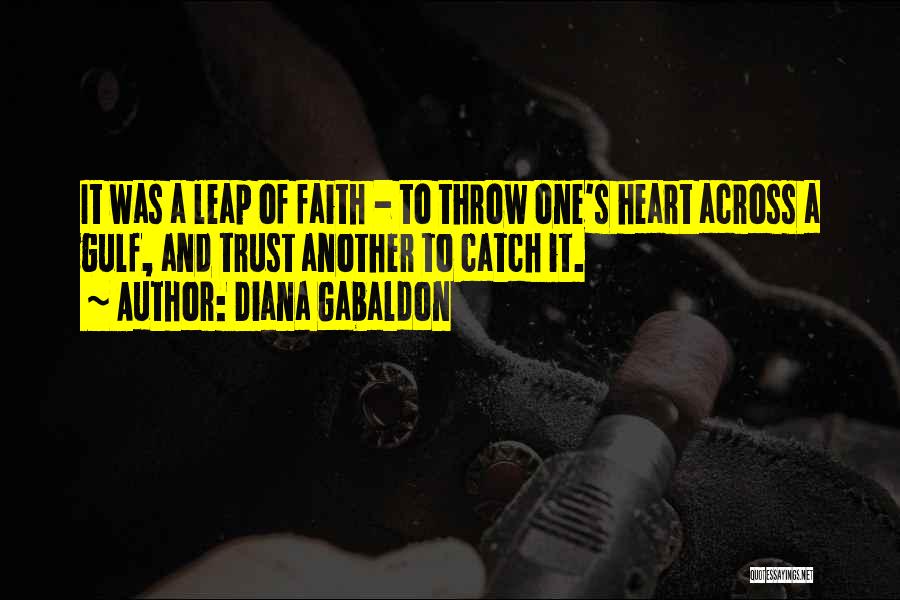 Diana Gabaldon Quotes: It Was A Leap Of Faith - To Throw One's Heart Across A Gulf, And Trust Another To Catch It.