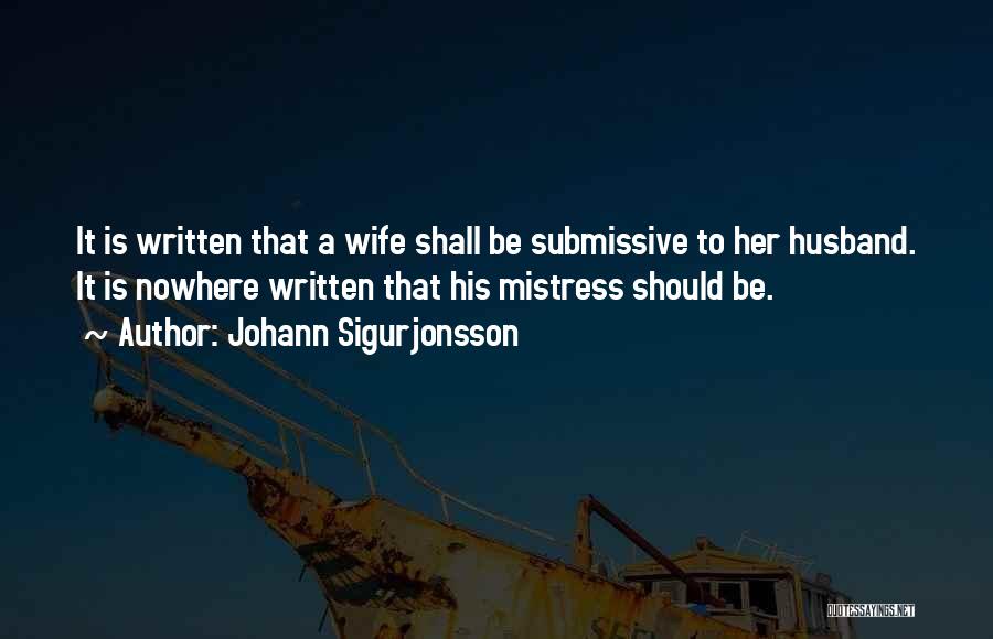 Johann Sigurjonsson Quotes: It Is Written That A Wife Shall Be Submissive To Her Husband. It Is Nowhere Written That His Mistress Should