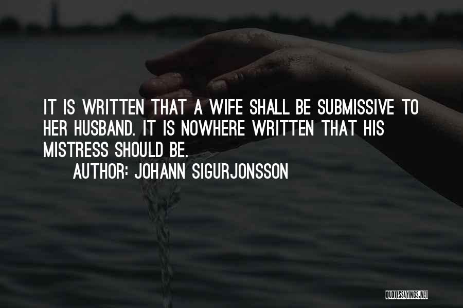 Johann Sigurjonsson Quotes: It Is Written That A Wife Shall Be Submissive To Her Husband. It Is Nowhere Written That His Mistress Should