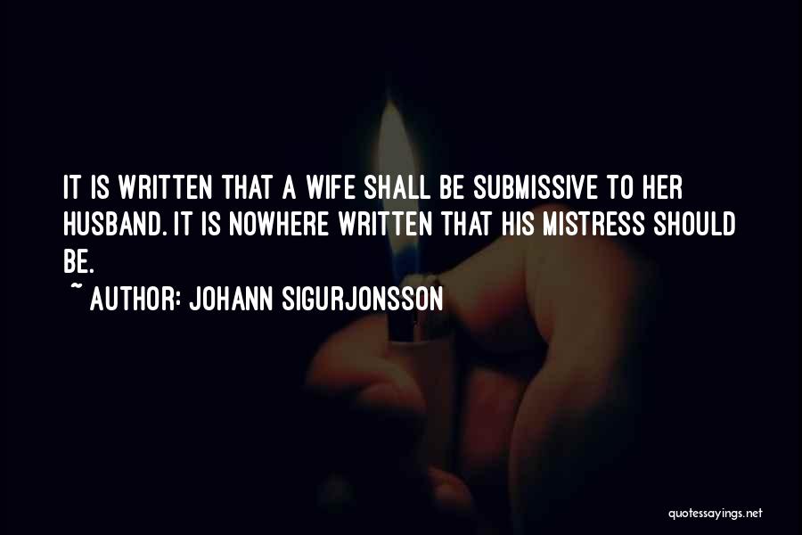 Johann Sigurjonsson Quotes: It Is Written That A Wife Shall Be Submissive To Her Husband. It Is Nowhere Written That His Mistress Should