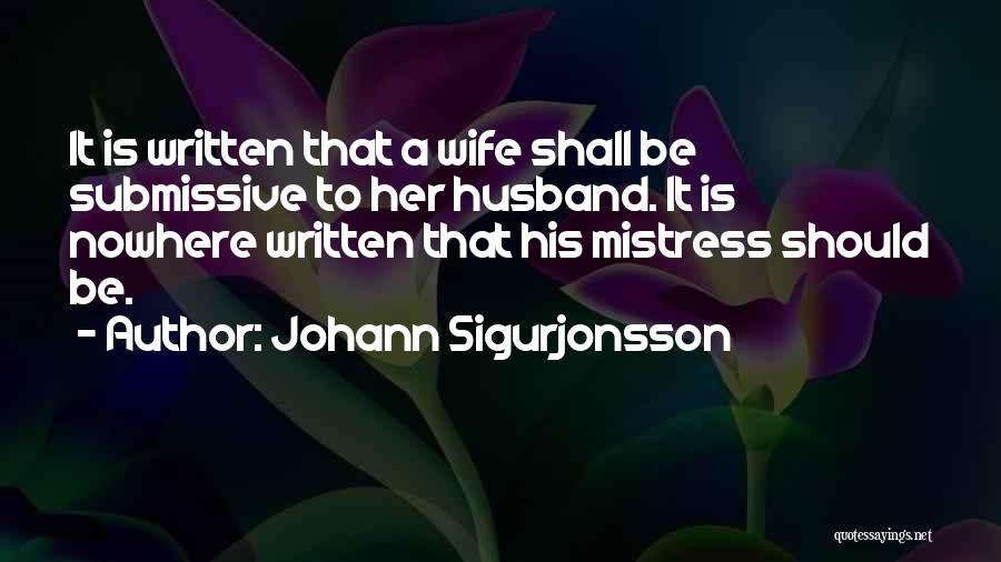 Johann Sigurjonsson Quotes: It Is Written That A Wife Shall Be Submissive To Her Husband. It Is Nowhere Written That His Mistress Should