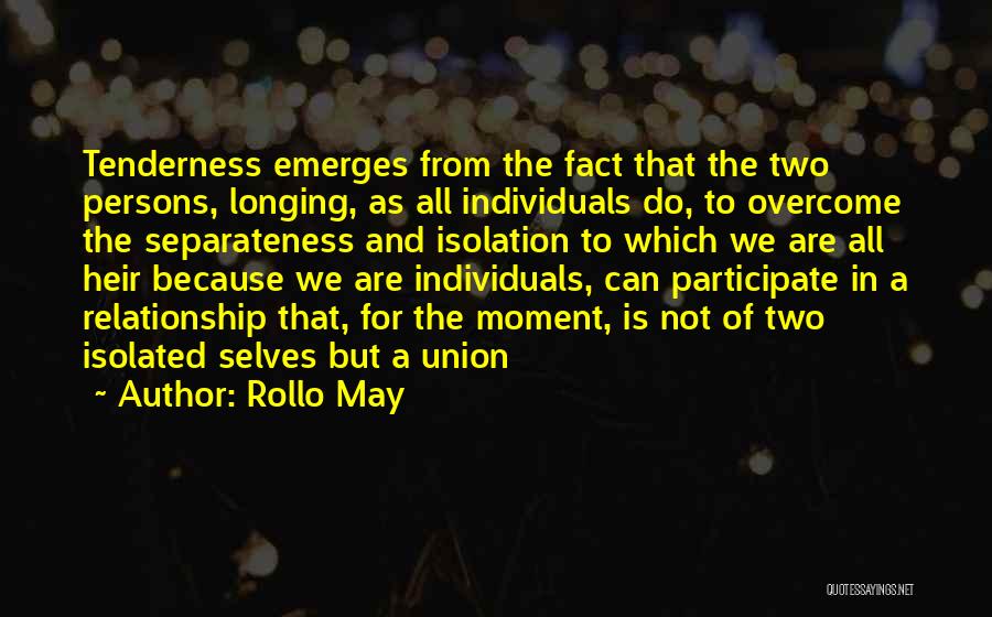 Rollo May Quotes: Tenderness Emerges From The Fact That The Two Persons, Longing, As All Individuals Do, To Overcome The Separateness And Isolation