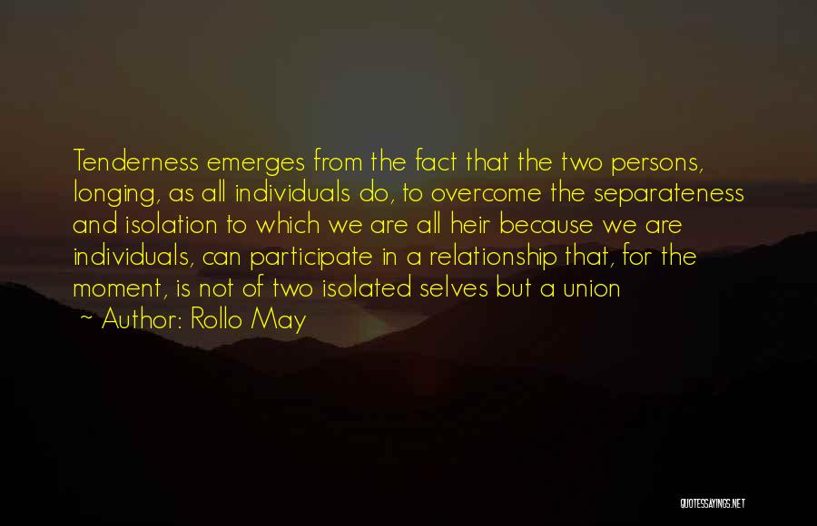 Rollo May Quotes: Tenderness Emerges From The Fact That The Two Persons, Longing, As All Individuals Do, To Overcome The Separateness And Isolation