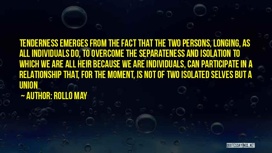 Rollo May Quotes: Tenderness Emerges From The Fact That The Two Persons, Longing, As All Individuals Do, To Overcome The Separateness And Isolation