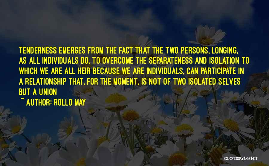 Rollo May Quotes: Tenderness Emerges From The Fact That The Two Persons, Longing, As All Individuals Do, To Overcome The Separateness And Isolation