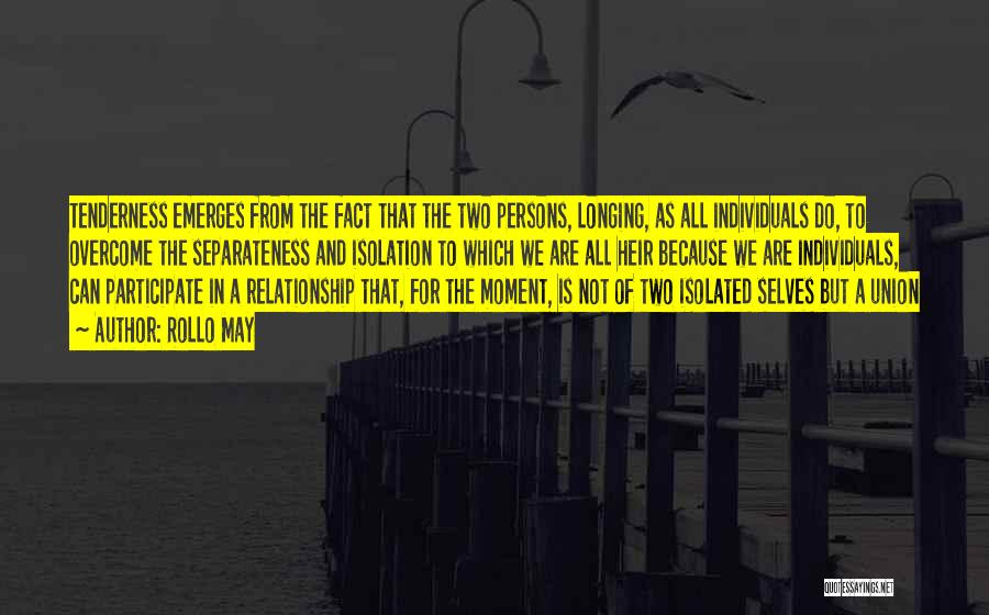 Rollo May Quotes: Tenderness Emerges From The Fact That The Two Persons, Longing, As All Individuals Do, To Overcome The Separateness And Isolation