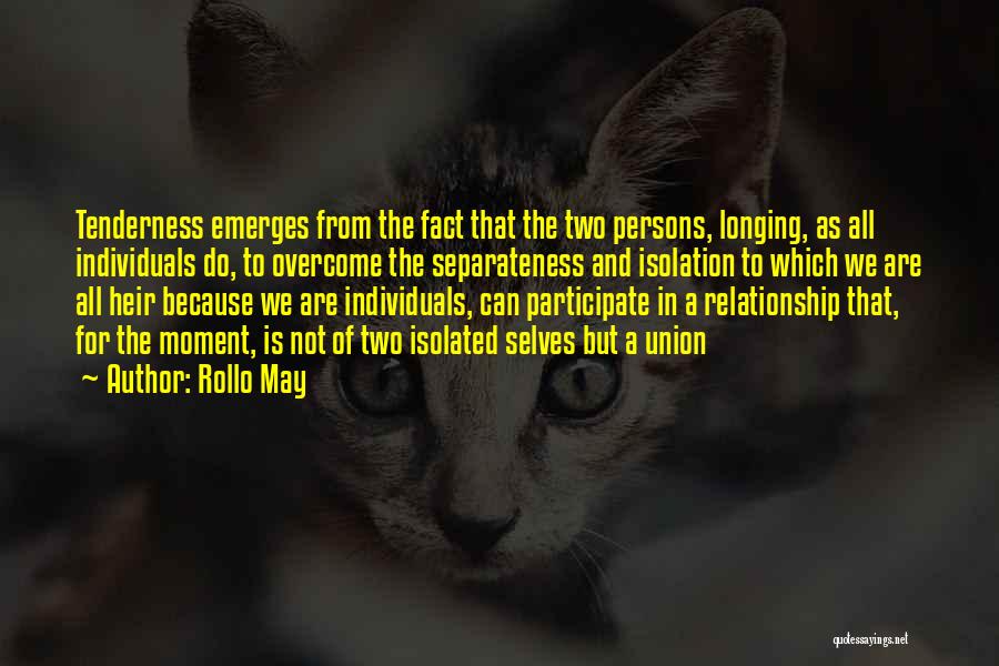 Rollo May Quotes: Tenderness Emerges From The Fact That The Two Persons, Longing, As All Individuals Do, To Overcome The Separateness And Isolation