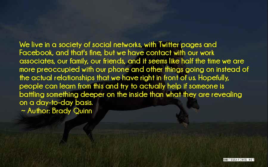 Brady Quinn Quotes: We Live In A Society Of Social Networks, With Twitter Pages And Facebook, And That's Fine, But We Have Contact