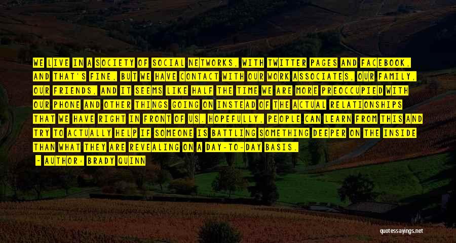 Brady Quinn Quotes: We Live In A Society Of Social Networks, With Twitter Pages And Facebook, And That's Fine, But We Have Contact