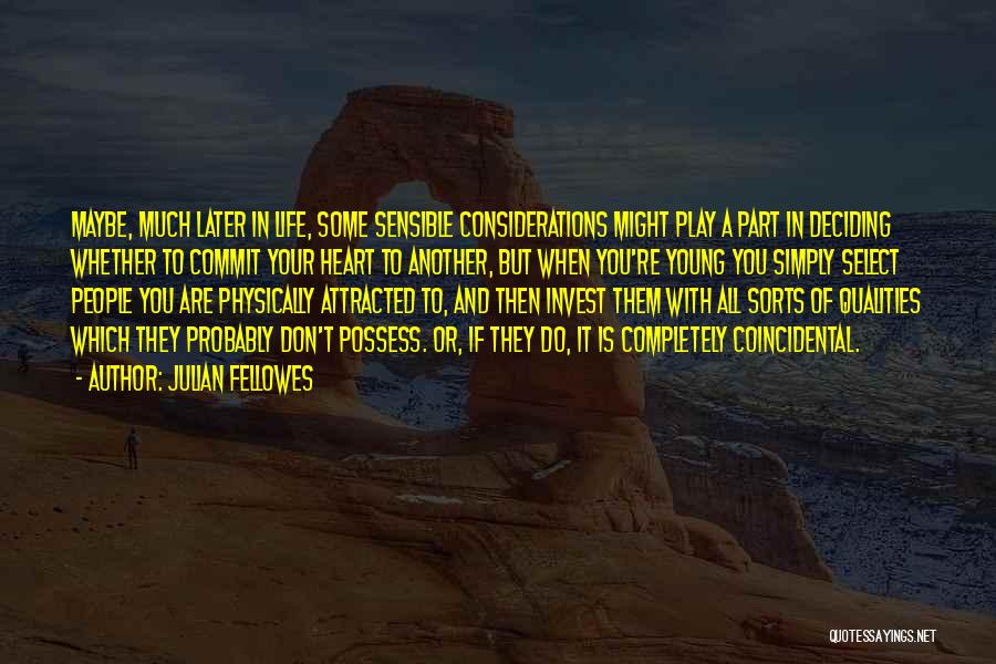 Julian Fellowes Quotes: Maybe, Much Later In Life, Some Sensible Considerations Might Play A Part In Deciding Whether To Commit Your Heart To