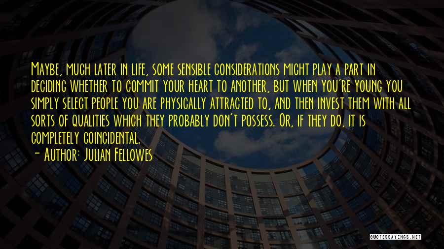 Julian Fellowes Quotes: Maybe, Much Later In Life, Some Sensible Considerations Might Play A Part In Deciding Whether To Commit Your Heart To