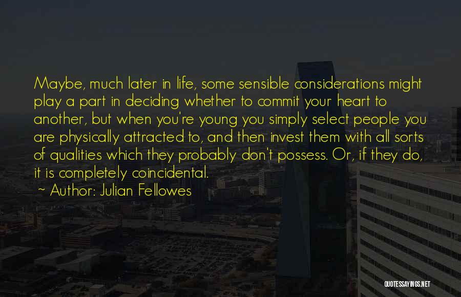 Julian Fellowes Quotes: Maybe, Much Later In Life, Some Sensible Considerations Might Play A Part In Deciding Whether To Commit Your Heart To