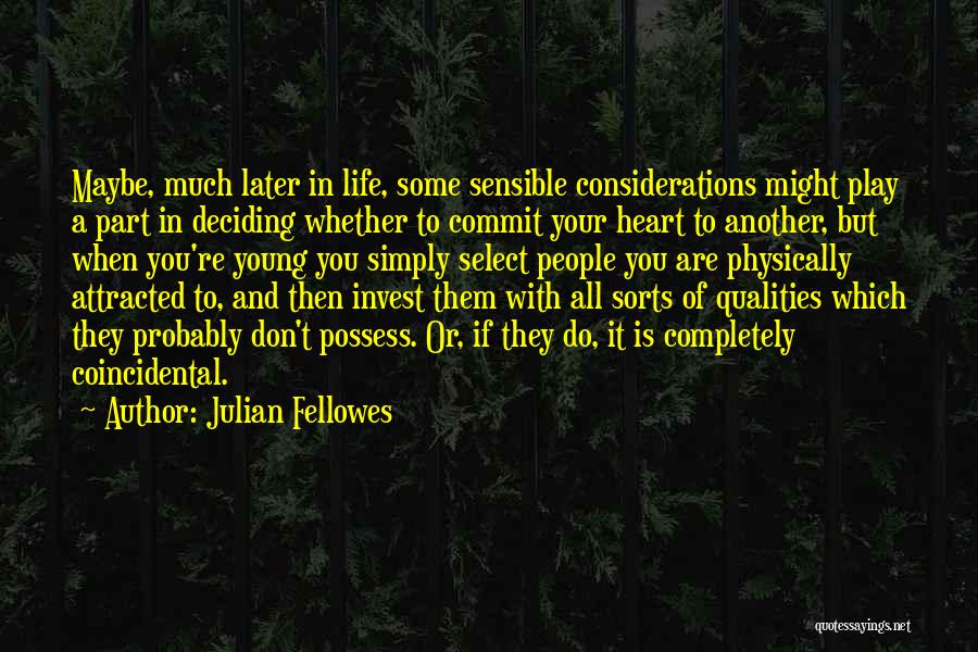 Julian Fellowes Quotes: Maybe, Much Later In Life, Some Sensible Considerations Might Play A Part In Deciding Whether To Commit Your Heart To