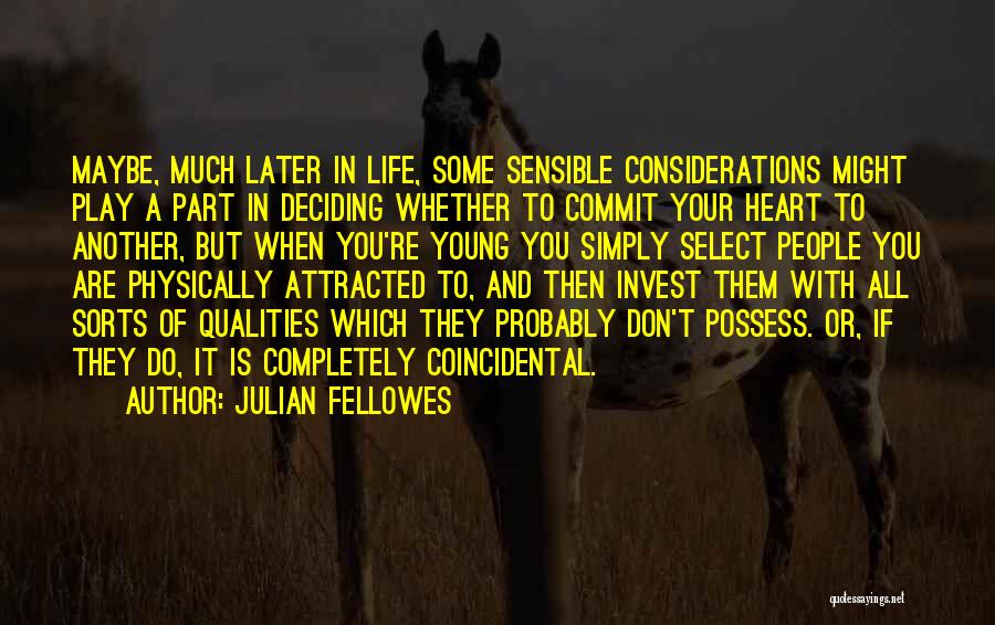 Julian Fellowes Quotes: Maybe, Much Later In Life, Some Sensible Considerations Might Play A Part In Deciding Whether To Commit Your Heart To