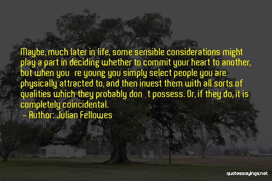 Julian Fellowes Quotes: Maybe, Much Later In Life, Some Sensible Considerations Might Play A Part In Deciding Whether To Commit Your Heart To