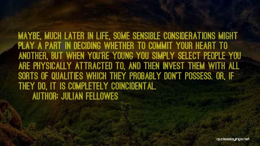 Julian Fellowes Quotes: Maybe, Much Later In Life, Some Sensible Considerations Might Play A Part In Deciding Whether To Commit Your Heart To