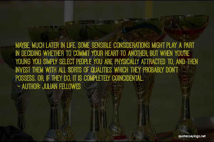 Julian Fellowes Quotes: Maybe, Much Later In Life, Some Sensible Considerations Might Play A Part In Deciding Whether To Commit Your Heart To