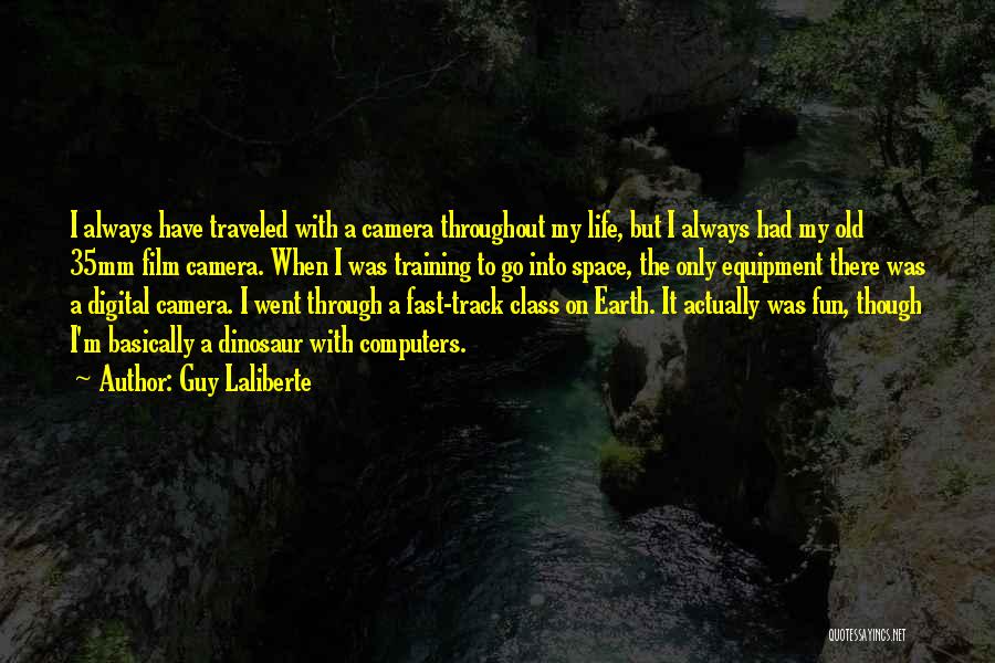 Guy Laliberte Quotes: I Always Have Traveled With A Camera Throughout My Life, But I Always Had My Old 35mm Film Camera. When