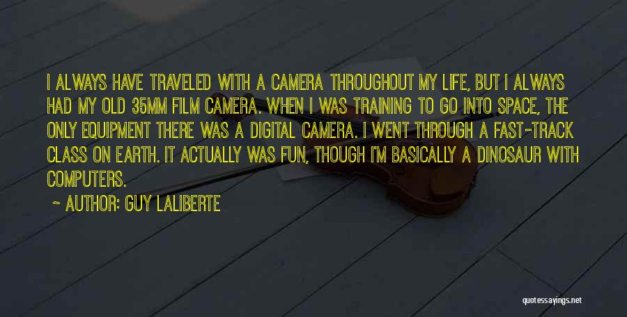 Guy Laliberte Quotes: I Always Have Traveled With A Camera Throughout My Life, But I Always Had My Old 35mm Film Camera. When