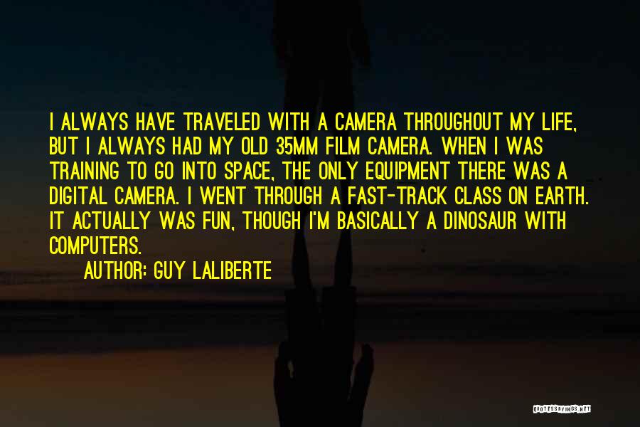 Guy Laliberte Quotes: I Always Have Traveled With A Camera Throughout My Life, But I Always Had My Old 35mm Film Camera. When