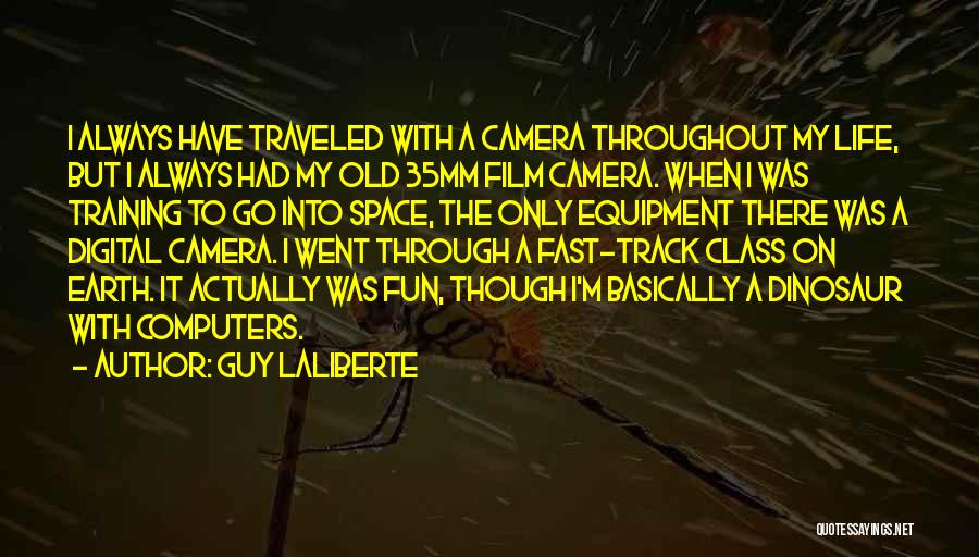 Guy Laliberte Quotes: I Always Have Traveled With A Camera Throughout My Life, But I Always Had My Old 35mm Film Camera. When