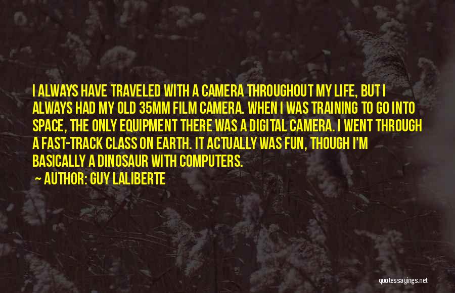 Guy Laliberte Quotes: I Always Have Traveled With A Camera Throughout My Life, But I Always Had My Old 35mm Film Camera. When