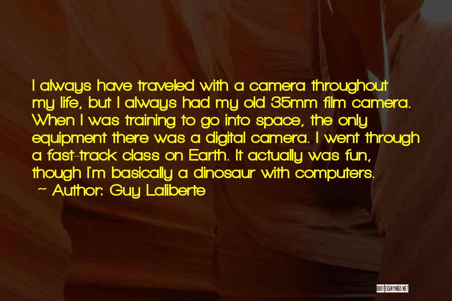 Guy Laliberte Quotes: I Always Have Traveled With A Camera Throughout My Life, But I Always Had My Old 35mm Film Camera. When