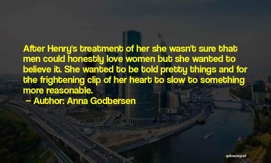 Anna Godbersen Quotes: After Henry's Treatment Of Her She Wasn't Sure That Men Could Honestly Love Women But She Wanted To Believe It.