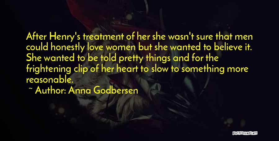 Anna Godbersen Quotes: After Henry's Treatment Of Her She Wasn't Sure That Men Could Honestly Love Women But She Wanted To Believe It.