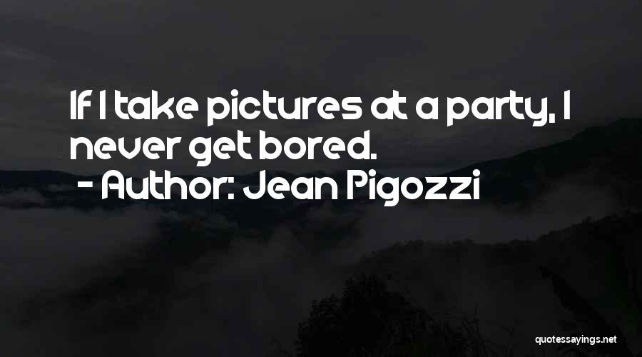 Jean Pigozzi Quotes: If I Take Pictures At A Party, I Never Get Bored.