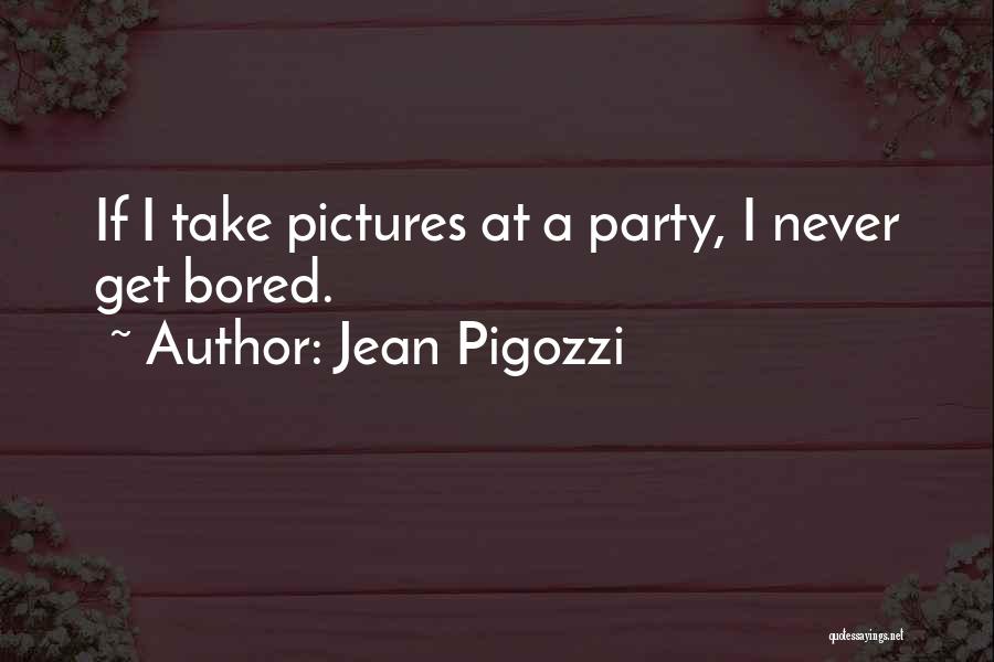 Jean Pigozzi Quotes: If I Take Pictures At A Party, I Never Get Bored.
