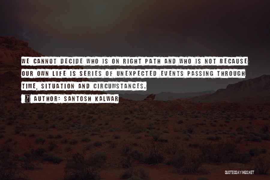 Santosh Kalwar Quotes: We Cannot Decide Who Is On Right Path And Who Is Not Because Our Own Life Is Series Of Unexpected