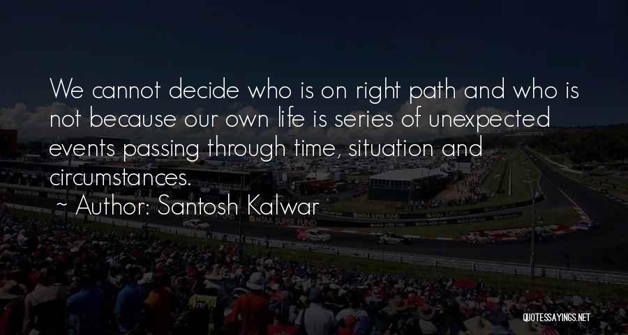 Santosh Kalwar Quotes: We Cannot Decide Who Is On Right Path And Who Is Not Because Our Own Life Is Series Of Unexpected