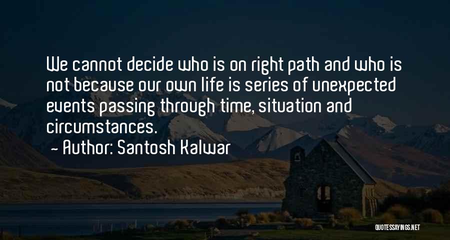 Santosh Kalwar Quotes: We Cannot Decide Who Is On Right Path And Who Is Not Because Our Own Life Is Series Of Unexpected