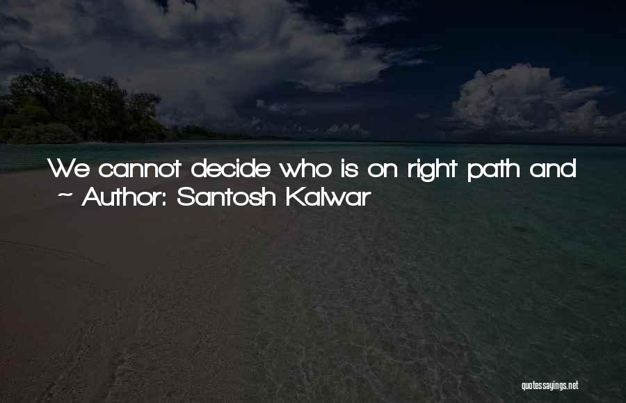 Santosh Kalwar Quotes: We Cannot Decide Who Is On Right Path And Who Is Not Because Our Own Life Is Series Of Unexpected