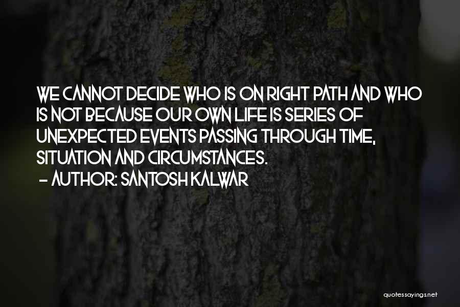 Santosh Kalwar Quotes: We Cannot Decide Who Is On Right Path And Who Is Not Because Our Own Life Is Series Of Unexpected