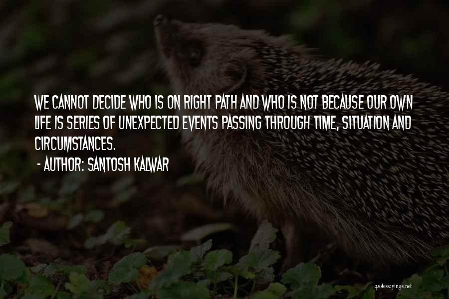 Santosh Kalwar Quotes: We Cannot Decide Who Is On Right Path And Who Is Not Because Our Own Life Is Series Of Unexpected