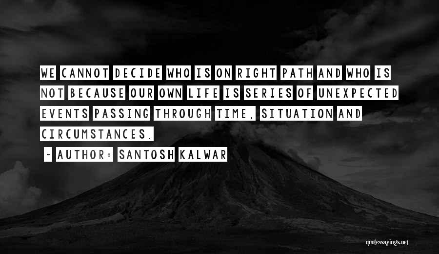 Santosh Kalwar Quotes: We Cannot Decide Who Is On Right Path And Who Is Not Because Our Own Life Is Series Of Unexpected