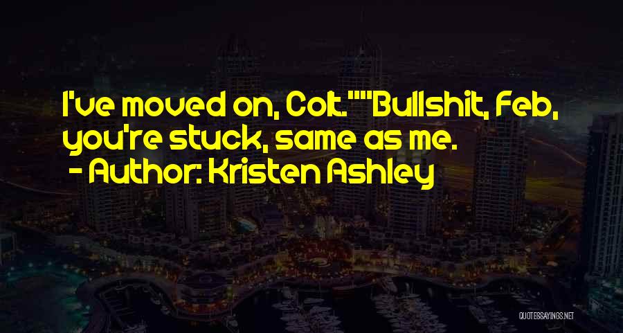 Kristen Ashley Quotes: I've Moved On, Colt.bullshit, Feb, You're Stuck, Same As Me.