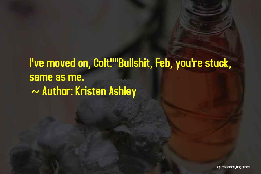 Kristen Ashley Quotes: I've Moved On, Colt.bullshit, Feb, You're Stuck, Same As Me.