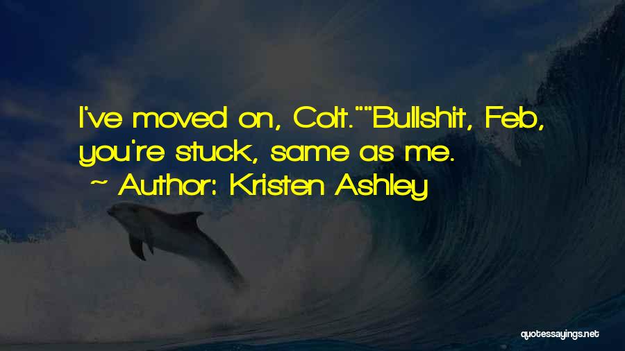 Kristen Ashley Quotes: I've Moved On, Colt.bullshit, Feb, You're Stuck, Same As Me.